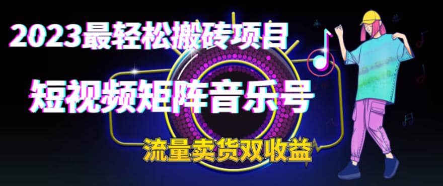 2023最轻松搬砖项目，短视频矩阵音乐号流量收益 卖货收益-文言网创