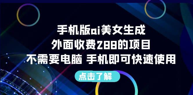 手机版ai美女生成-外面收费288的项目，不需要电脑，手机即可快速使用-文言网创