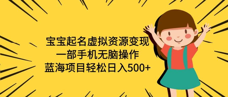 宝宝起名虚拟资源变现，一部手机无脑操作，蓝海项目轻松日入500 （附软件）-文言网创