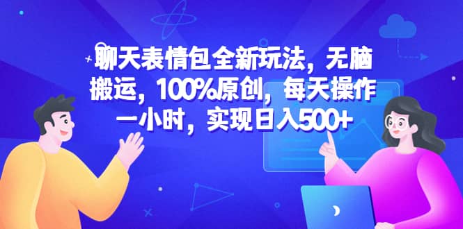 聊天表情包全新玩法，无脑搬运，100%原创，每天操作一小时，实现日入500-文言网创