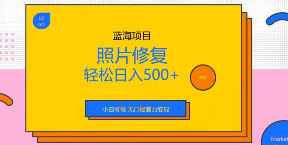 蓝海项目照片修复，轻松日入500 ，小白可做无门槛暴力变现【揭秘】-文言网创