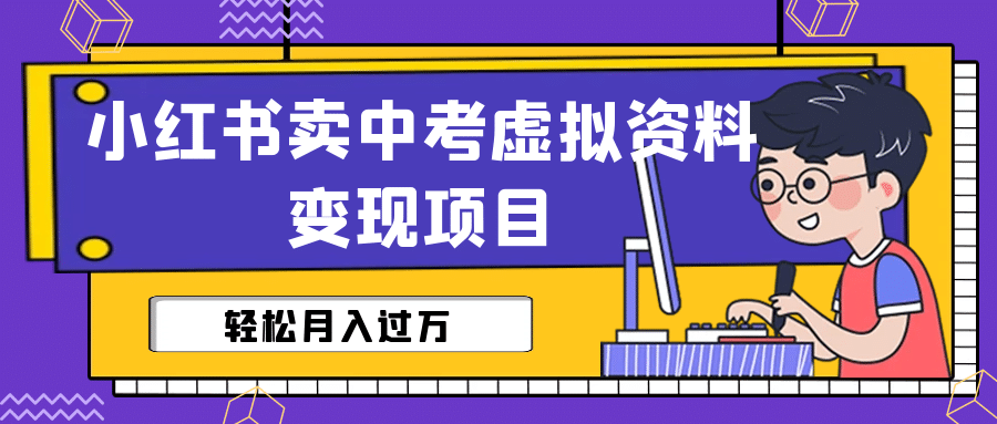 小红书卖中考虚拟资料变现分享课：轻松月入过万（视频 配套资料）-文言网创