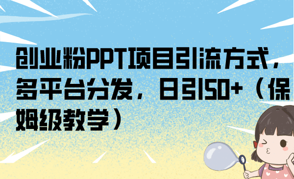 创业粉PPT项目引流方式，多平台分发，日引50 （保姆级教学）-文言网创