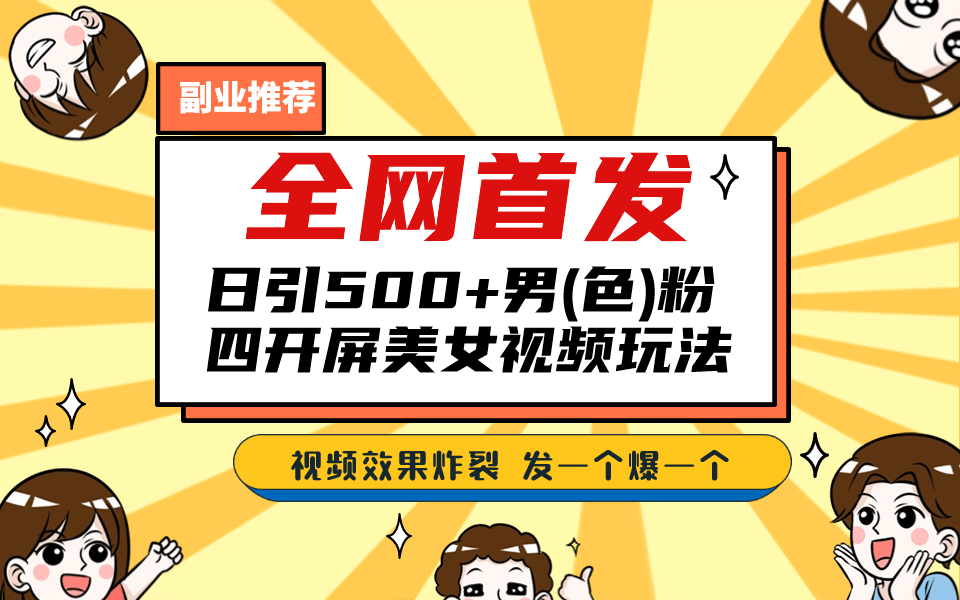 全网首发！日引500 老色批 美女视频四开屏玩法！发一个爆一个-文言网创