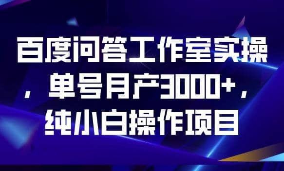 百度问答工作室实操，单号月产3000 ，纯小白操作项目【揭秘】-文言网创