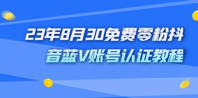 外面收费1980的23年8月30免费零粉抖音蓝V账号认证教程-文言网创