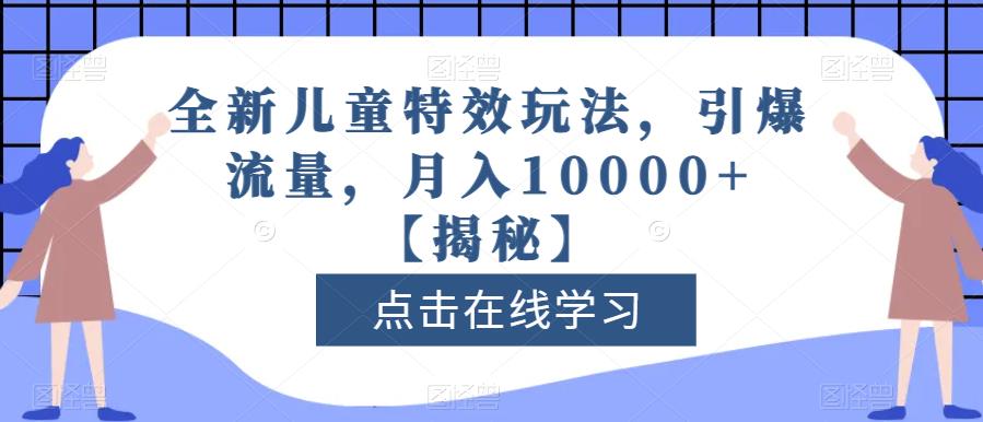 全新儿童特效玩法，引爆流量，月入10000 【揭秘】-文言网创