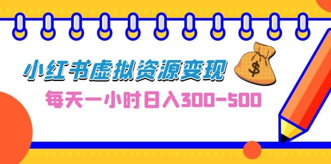 0成本副业项目，每天一小时日入300-500，小红书虚拟资源变现（教程 素材）-文言网创