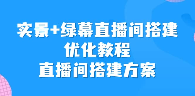 实景 绿幕直播间搭建优化教程，直播间搭建方案-文言网创