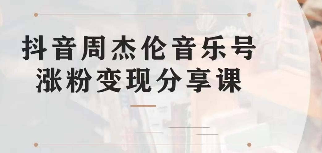 副业拆解：抖音杰伦音乐号涨粉变现项目 视频版一条龙实操玩法（教程 素材）-文言网创