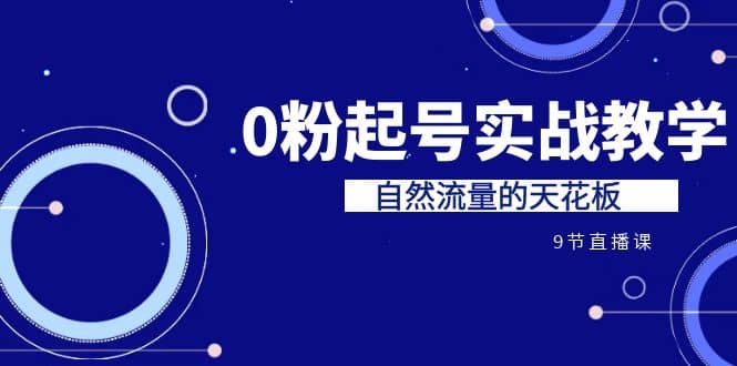 某收费培训7-8月课程：0粉起号实战教学，自然流量的天花板（9节）-文言网创