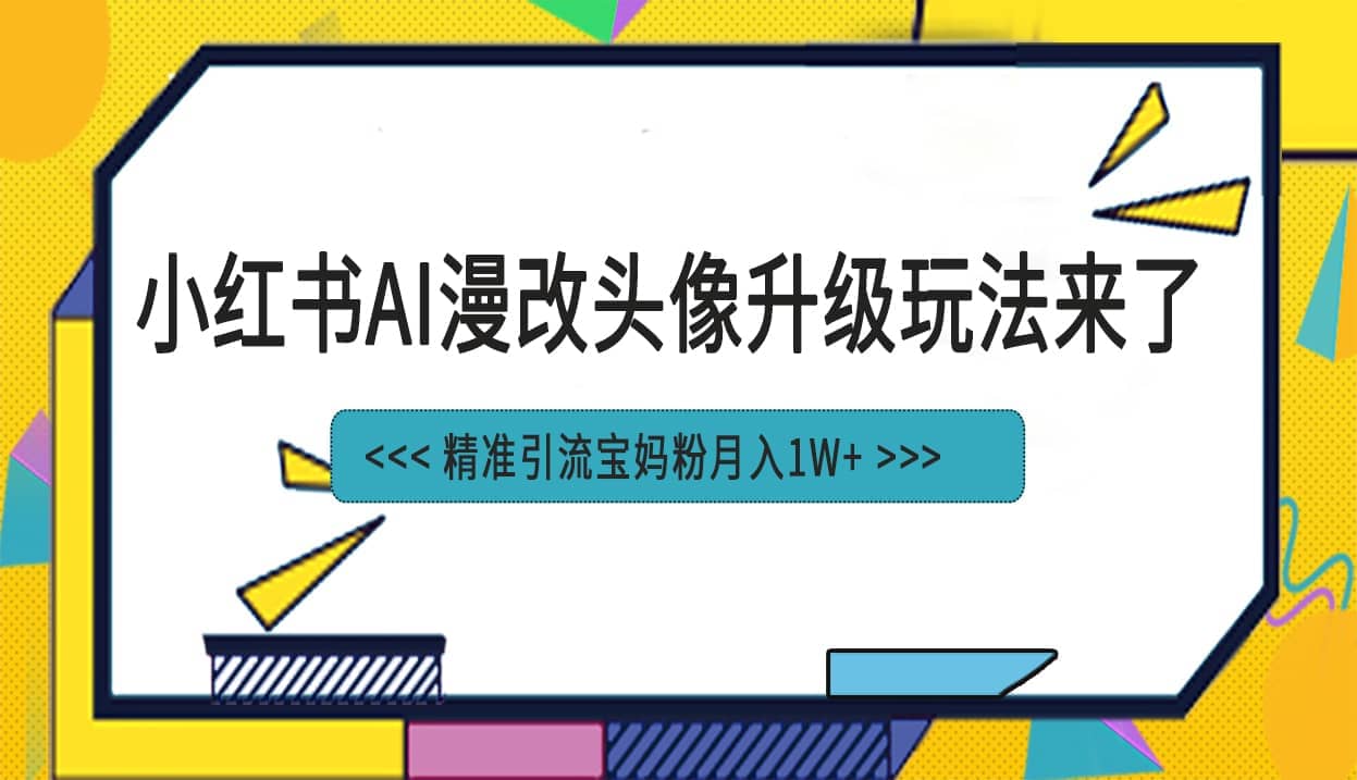 小红书最新AI漫改头像项目，精准引流宝妈粉，月入1w-文言网创