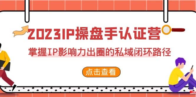 2023·IP操盘手·认证营·第2期，掌握IP影响力出圈的私域闭环路径（35节）-文言网创