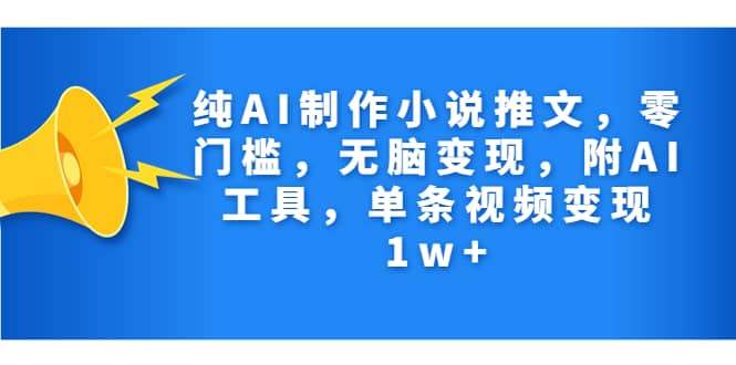 纯AI制作小说推文，零门槛，无脑变现，附AI工具，单条视频变现1w-文言网创