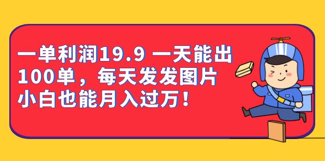 一单利润19.9 一天能出100单，每天发发图片 小白也能月入过万（教程 资料）-文言网创