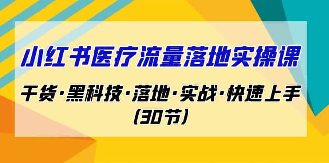 小红书·医疗流量落地实操课，干货·黑科技·落地·实战·快速上手（30节）-文言网创