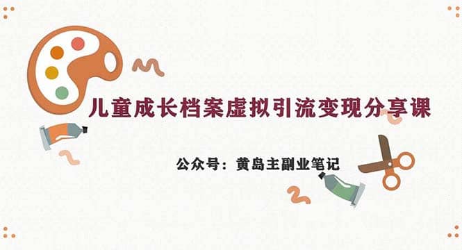 副业拆解：儿童成长档案虚拟资料变现副业，一条龙实操玩法（教程 素材）-文言网创