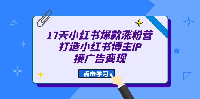 17天 小红书爆款 涨粉营（广告变现方向）打造小红书博主IP、接广告变现-文言网创