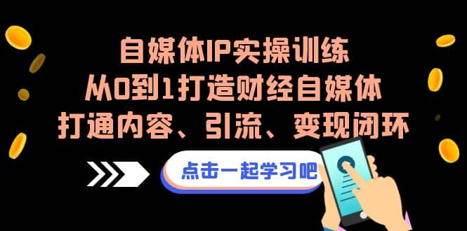 自媒体IP实操训练，从0到1打造财经自媒体，打通内容、引流、变现闭环-文言网创