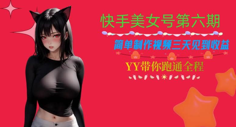 快手美女号第六期，简单制作视频三天见到收益【揭秘】-文言网创