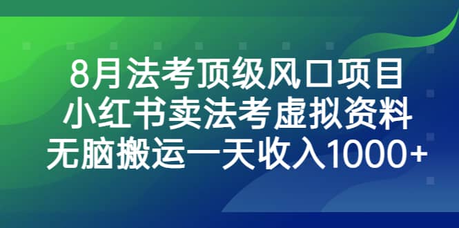 8月法考顶级风口项目，小红书卖法考虚拟资料，无脑搬运一天收入1000-文言网创