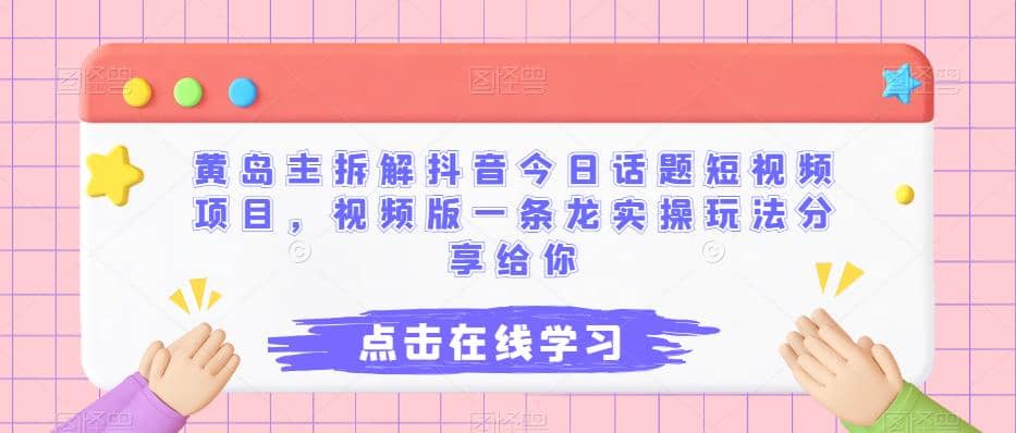 黄岛主拆解抖音今日话题短视频项目，视频版一条龙实操玩法分享给你-文言网创