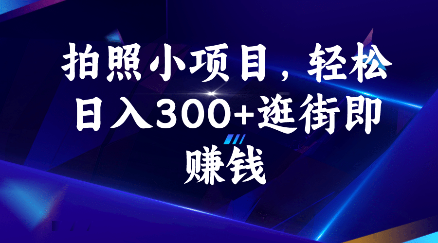 拍照小项目，轻松日入300 逛街即赚钱-文言网创