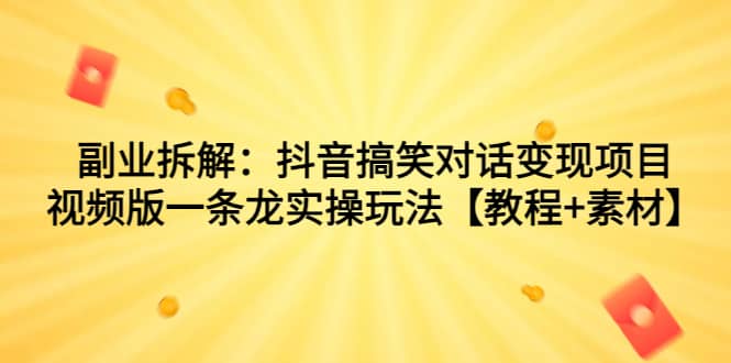 副业拆解：抖音搞笑对话变现项目，视频版一条龙实操玩法【教程 素材】-文言网创