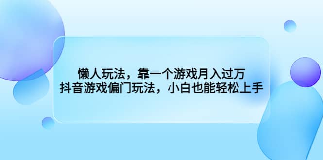 懒人玩法，靠一个游戏月入过万，抖音游戏偏门玩法，小白也能轻松上手-文言网创