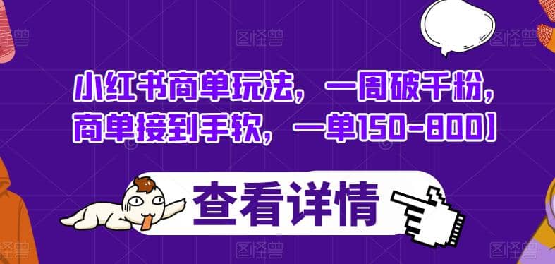 小红书商单玩法，一周破千粉，商单接到手软，一单150-800【揭秘】-文言网创