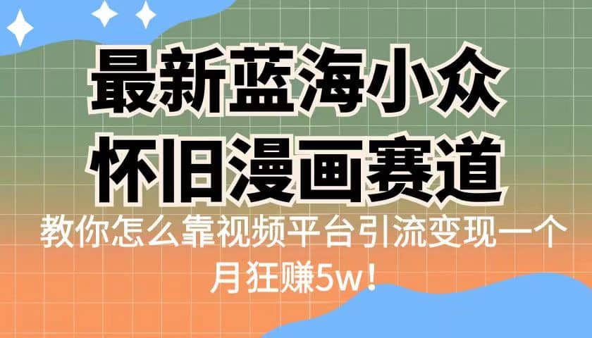 最新蓝海小众怀旧漫画赛道 高转化一单29.9 靠视频平台引流变现一个月狂赚5w-文言网创