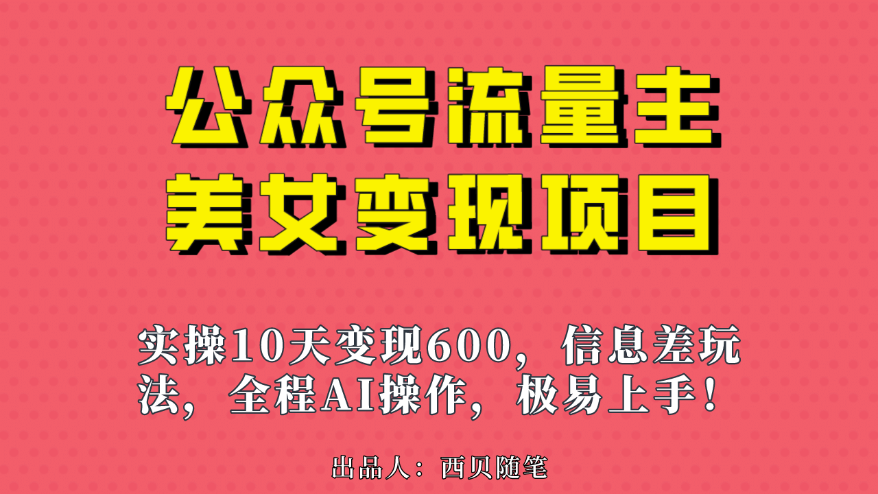 公众号流量主美女变现项目，实操10天变现600 ，一个小副业利用AI无脑搬-文言网创