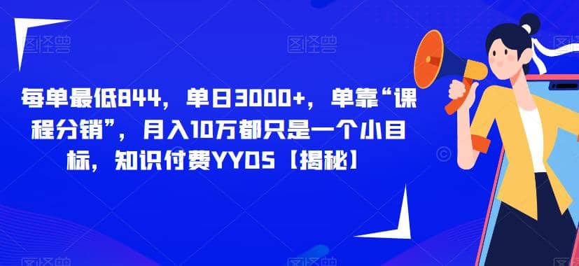 每单最低844，单日3000 ，单靠“课程分销”，月入10万都只是一个小目标，知识付费YYDS【揭秘】-文言网创