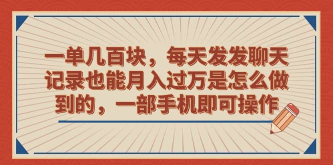 一单几百块，每天发发聊天记录也能月入过万是怎么做到的，一部手机即可操作-文言网创