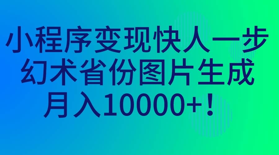 小程序变现快人一步，幻术省份图片生成，月入10000-文言网创