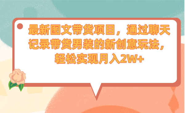 最新图文带货项目，通过聊天记录带货男装的新创意玩法，轻松实现月入2W-文言网创