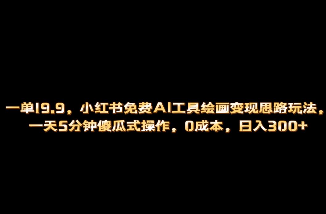 小红书免费AI工具绘画变现玩法，一天5分钟傻瓜式操作，0成本日入300-文言网创