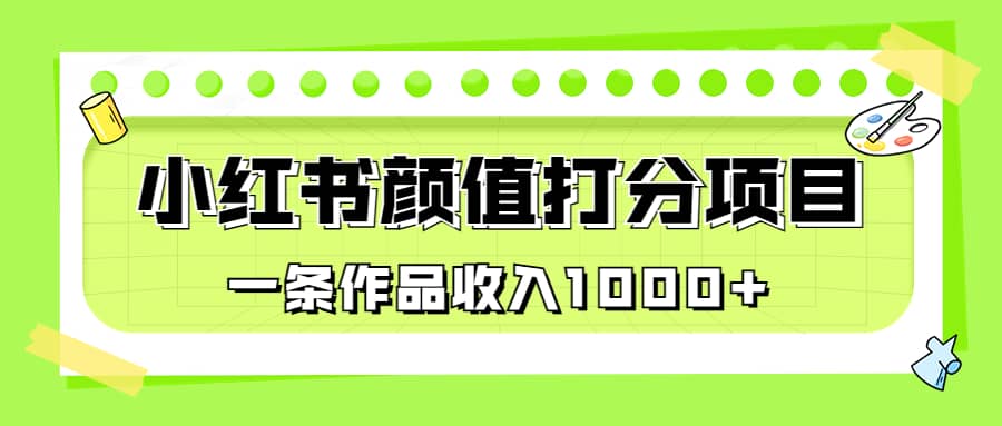 适合0基础小白的小红书颜值打分项目，一条作品收入1000-文言网创