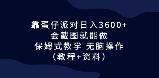 靠蛋仔派对日入3600 ，会截图就能做，保姆式教学 无脑操作（教程 资料）-文言网创