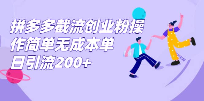 拼多多截流创业粉操作简单无成本单日引流200-文言网创