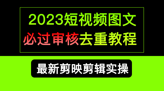 2023短视频和图文必过审核去重教程，剪映剪辑去重方法汇总实操，搬运必学-文言网创