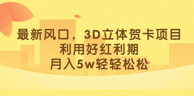 最新风口，3D立体贺卡项目，利用好红利期，月入5w轻轻松松-文言网创