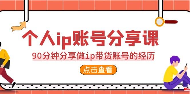 2023个人ip账号分享课，90分钟分享做ip带货账号的经历-文言网创