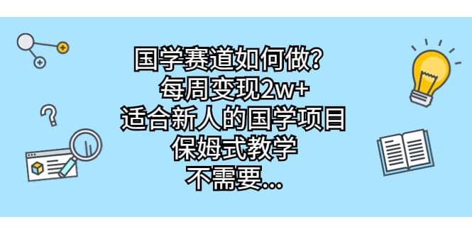 国学赛道如何做？每周变现2w ，适合新人的国学项目，保姆式教学-文言网创