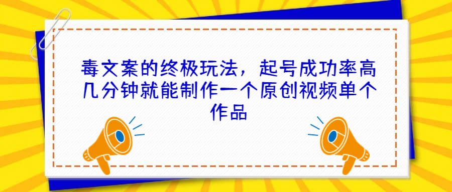 毒文案的终极玩法，起号成功率高几分钟就能制作一个原创视频单个作品-文言网创