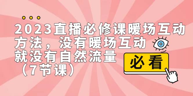 2023直播·必修课暖场互动方法，没有暖场互动，就没有自然流量（7节课）-文言网创