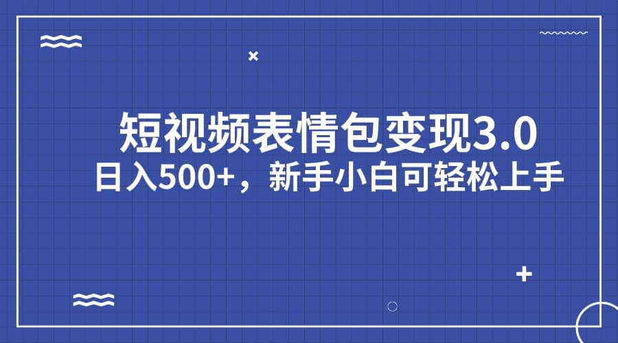 短视频表情包变现项目3.0，日入500 ，新手小白轻松上手（教程 资料）-文言网创