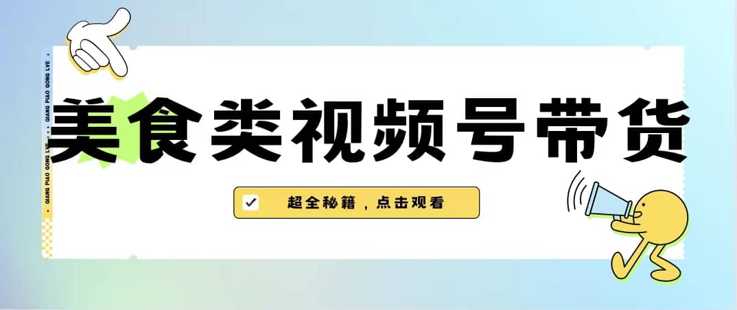 美食类视频号带货【内含去重方法】-文言网创