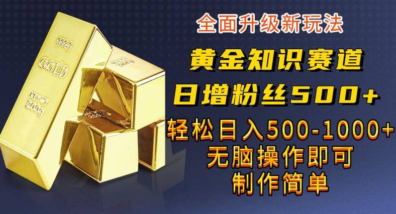 黄金知识赛道，一条作品涨粉500 ，私域高利润单品转化，一部手机轻松实现日入500【揭秘】-文言网创