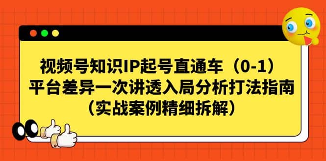 视频号知识IP起号直通车（0-1），平台差异一次讲透入局分析打法指南（实战案例精细拆解）-文言网创